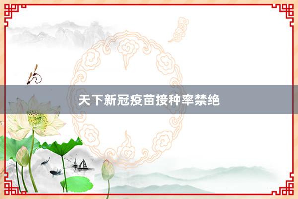 天下新冠疫苗接种率禁绝